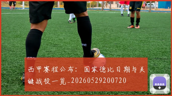 西甲赛程公布：国家德比日期与关键战役一览_20260529200720