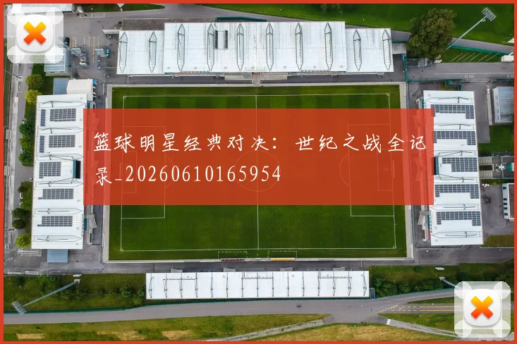 篮球明星经典对决:世纪之战全记录_20260610165954