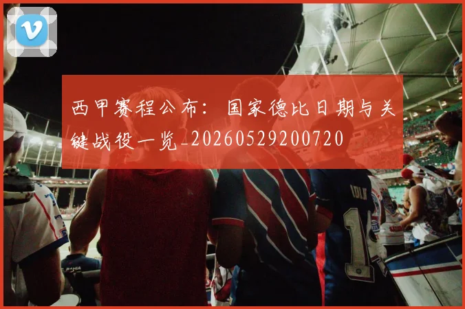 西甲赛程公布：国家德比日期与关键战役一览_20260529200720