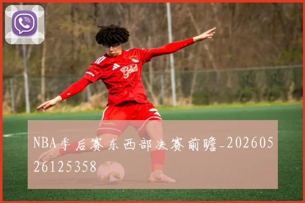 NBA季后赛东西部决赛前瞻_20260526125358
