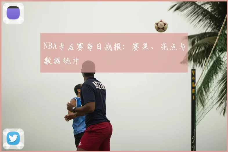 NBA季后赛每日战报:赛果、亮点与数据统计