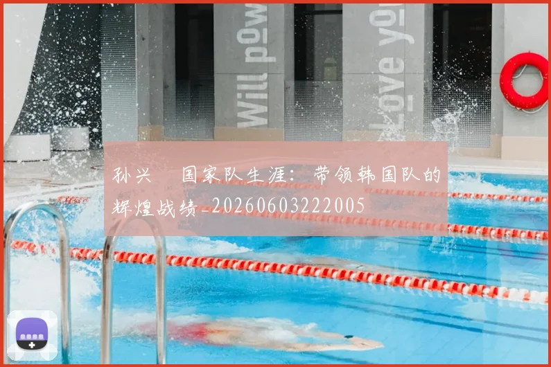 孙兴慜国家队生涯:带领韩国队的辉煌战绩_20260603222005
