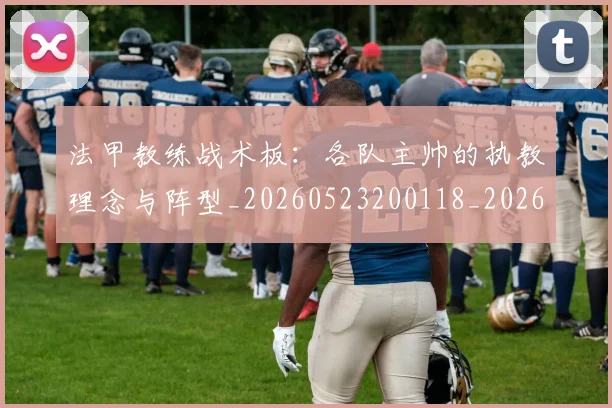 法甲教练战术板：各队主帅的执教理念与阵型_20260523200118_20260609232927