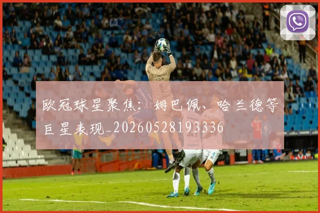 欧冠球星聚焦：姆巴佩、哈兰德等巨星表现_20260528193336