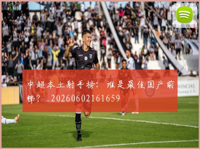 中超本土射手榜:谁是最佳国产前锋?_20260602161659