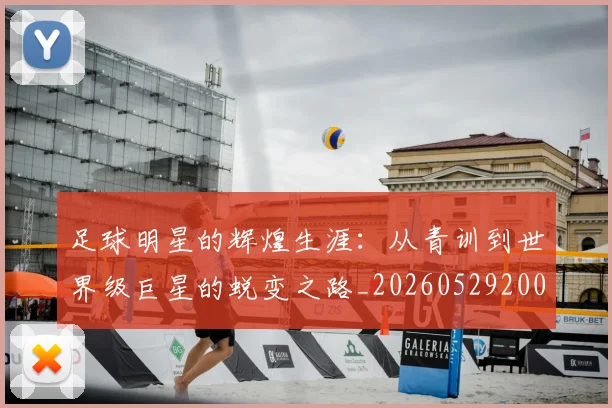 足球明星的辉煌生涯：从青训到世界级巨星的蜕变之路_20260529200848