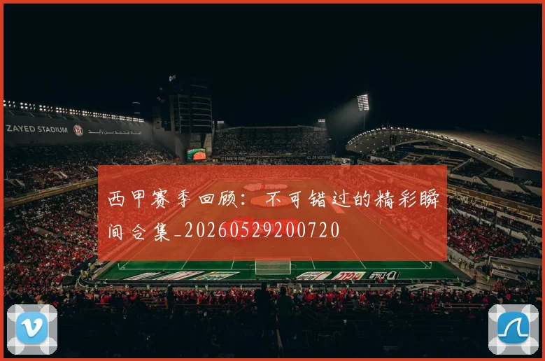 西甲赛季回顾：不可错过的精彩瞬间合集_20260529200720